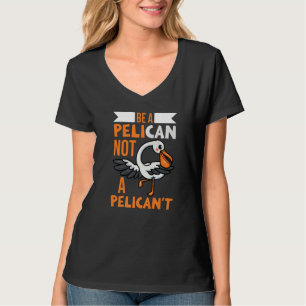 Be A Pelican Not A Pelican't Bird Animal Pelican T-Shirt