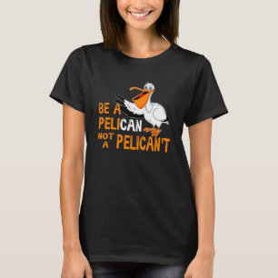 Be A Pelican Not A Pelican't  Bird Pelicans T-Shirt