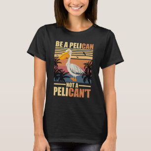 Be A Pelican Not A Pelican't Funny Pelican vintage T-Shirt