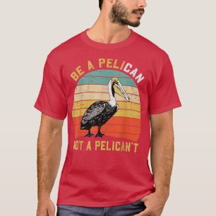 Be A Pelican Not A Pelican't Vintage Bird Pelicans T-Shirt