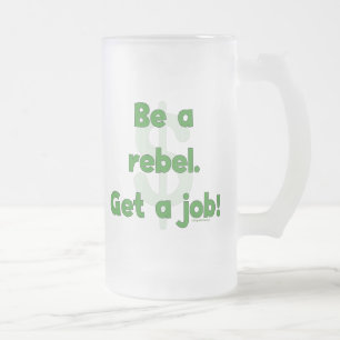 Be A Rebel Get A Job Frosted Glass Beer Mug