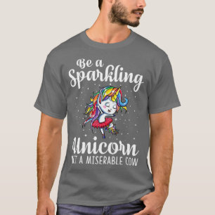 Be A Sparkling Unicorn Not A Miserable Cow Unicorn T-Shirt