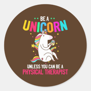 Be a Unicorn Funny Present Physical Therapist PT Classic Round Sticker
