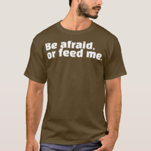 Be afraid or feed me T-Shirt