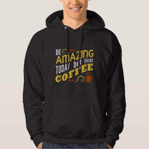 Be Amazing Today but First Coffee Hoodie