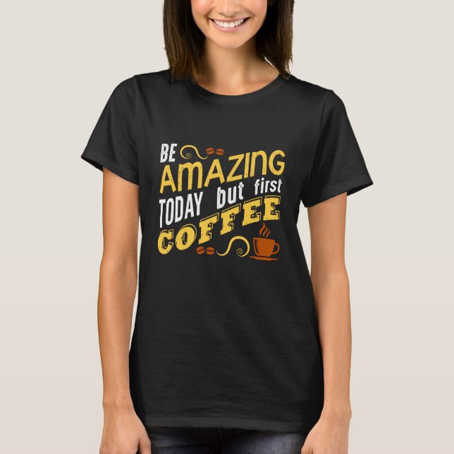 Be Amazing Today but First Coffee T-Shirt (Front)