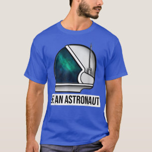 Be An Astronaut T-Shirt