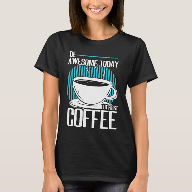 Be Awesome But First Coffee Caffeine Espresso Capp T-Shirt (Front)