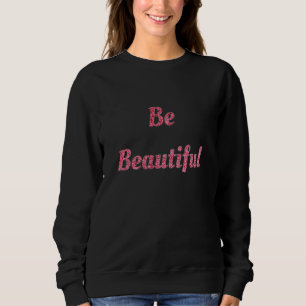 Be beautiful sweatshirt