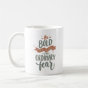 BE BOLD DO WHAT THE ORDINARY FEAR COFFEE MUG