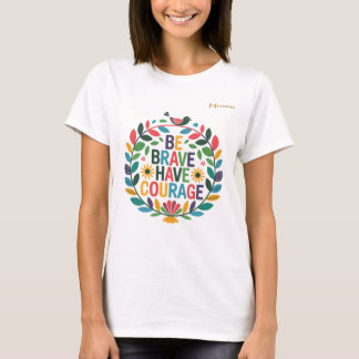 Be Brave and Have Courage T-Shirt