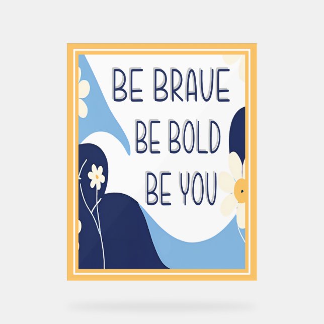 Be Brave Be Bold Be You Inspirational Motivational Acrylic Sign (Front)