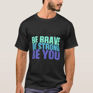 Be Brave Be Strong Be You Inspiring Quote N T-Shirt