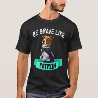 Be Brave Like Patron Dog Hero Be Brave Like You T-Shirt