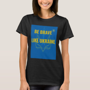 Be Brave Like Ukraine - Stop War In Ukraine - Flag T-Shirt