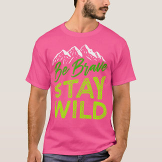 Be Brave Stay Wild Wilderness Outdoors Hiking Gree T-Shirt