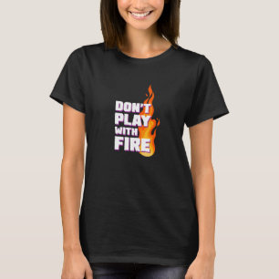 Be Careful Dont Play With Fire For Hard Men Women T-Shirt