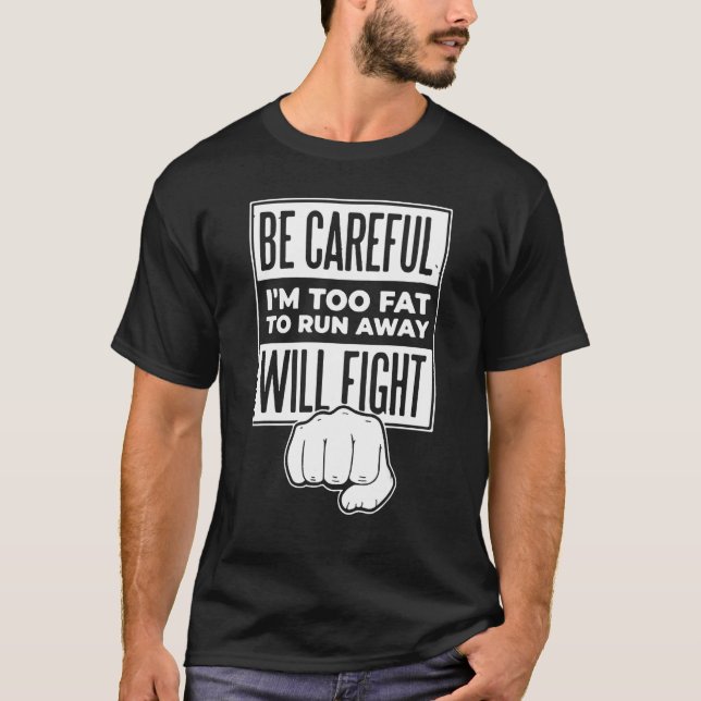 Be Careful I m Too Fat To Run Away Will Fight T-Shirt (Front)