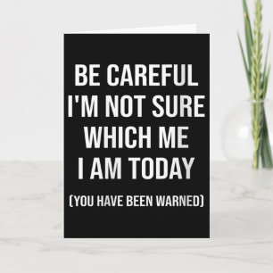 Be Careful I'm Not Sure Which Me I Am Today Funny Card