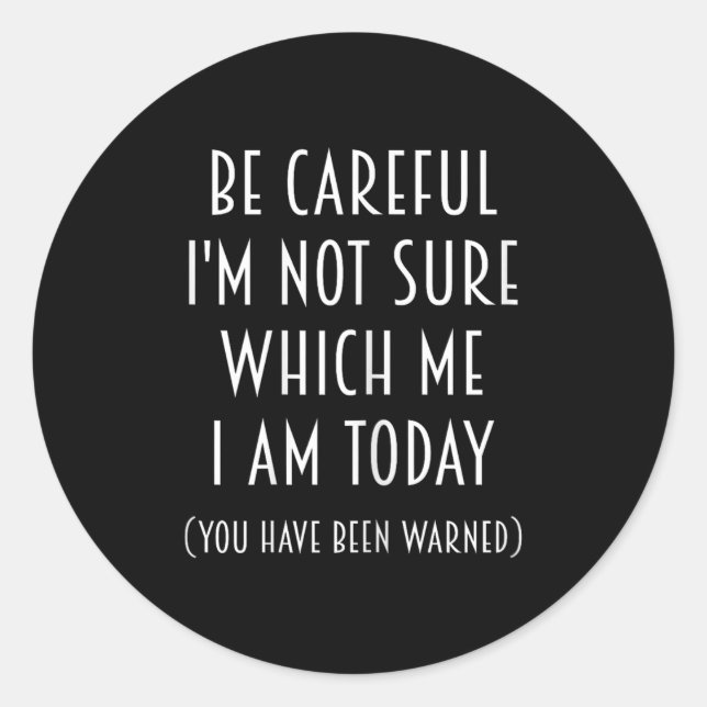 Be Careful I'm Not Sure Which Me I Am Today Funny  Classic Round Sticker (Front)