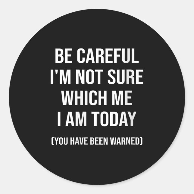 Be Careful I'm Not Sure Which Me I Am Today Funny  Classic Round Sticker (Front)