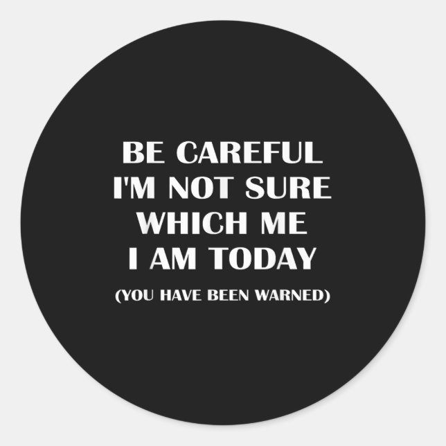 Be Careful I'm Not Sure Which Me I Am Today Funny  Classic Round Sticker (Front)