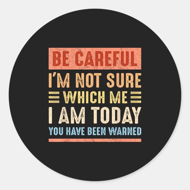 Be Careful I'm Not Sure Which Me I Am Today Funny  Classic Round Sticker (Front)