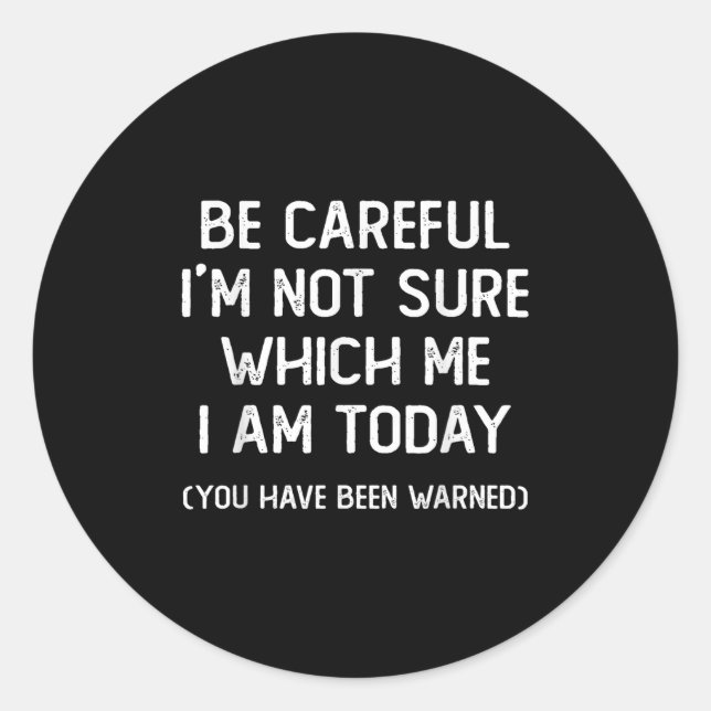 Be Careful I'm Not Sure Which Me I Am Today Funny  Classic Round Sticker (Front)