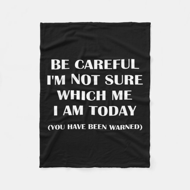 Be Careful I'm Not Sure Which Me I Am Today Funny  Fleece Blanket (Front)