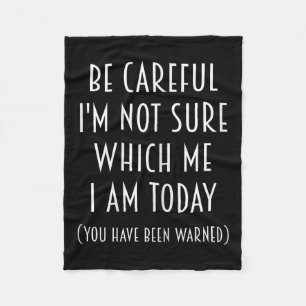 Be Careful I'm Not Sure Which Me I Am Today Funny  Fleece Blanket