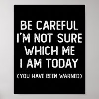 Be Careful I'm Not Sure Which Me I Am Today Funny 