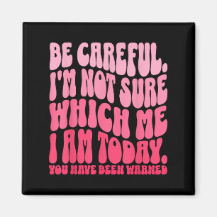 Be Careful Im Not Sure Which Me I Am Today Funny Q Magnet