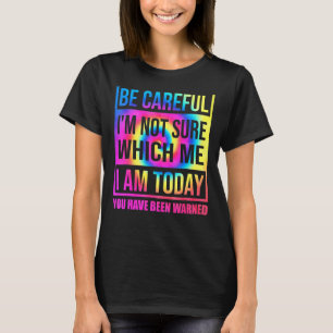 Be Careful I'm Not Sure Which Me I Am Today Tie Dy T-Shirt