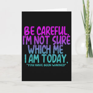 Be Careful I'm Not Sure Which Me Today You Have Be Card