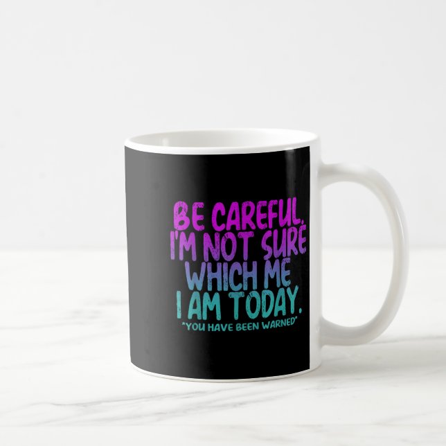 Be Careful I'm Not Sure Which Me Today You Have Be Coffee Mug (Right)