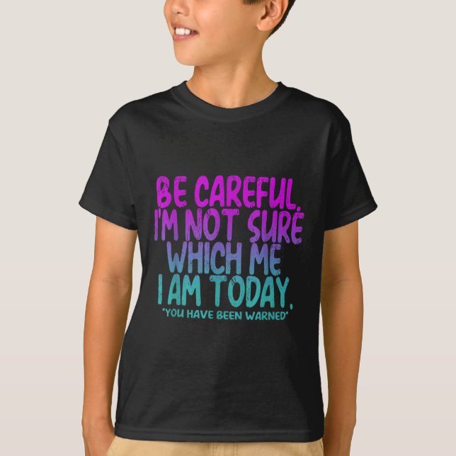 Be Careful I'm Not Sure Which Me Today You Have Be T-Shirt (Front)