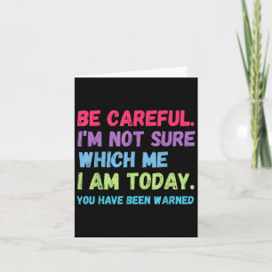 Be Careful Im Not Sure Which Me Today You Have Bee Card