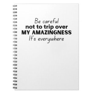 Be careful not to trip over my amazingness notebook