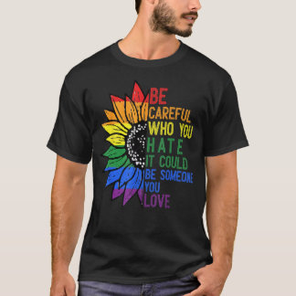 Be Careful Who You Hate It Be Someone You Love LGB T-Shirt