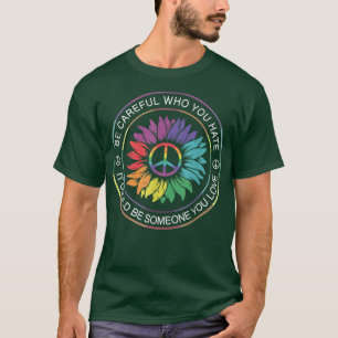 Be Careful Who You Hate It Be Someone You Love LGB T-Shirt