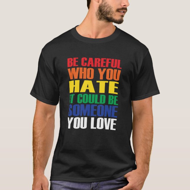 Be Careful Who You Hate It Could Be Someone Love  T-Shirt (Front)