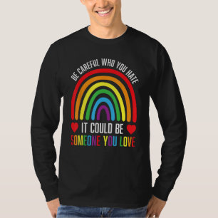 BE CAREFUL WHO YOU HATE IT COULD BE SOMEONE YOU LO T-Shirt