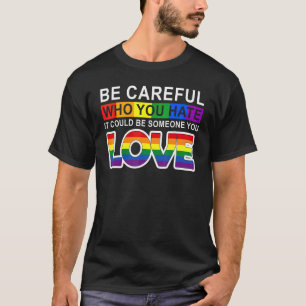 Be Careful Who You Hate It Could Be Someone You Lo T-Shirt