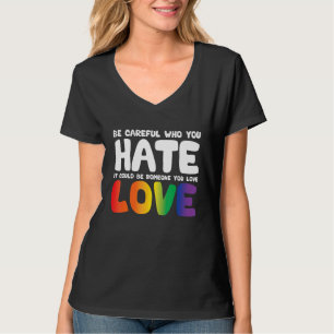 Be Careful Who You Hate It Could Be Someone You Lo T-Shirt
