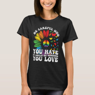 Be Careful Who You Hate It Could Be Someone You Lo T-Shirt