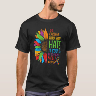 Be Careful Who You Hate It Could Be Someone You Lo T-Shirt