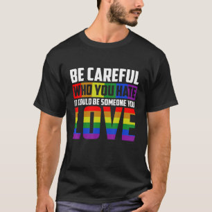 Be Careful Who You HATE It Could Be Someone You LO T-Shirt