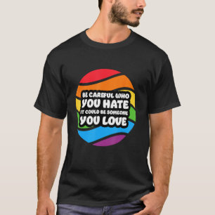 Be Careful Who You Hate It Could Be Someone You Lo T-Shirt