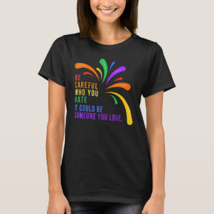 Be Careful Who You Hate It Could Be Someone You Lo T-Shirt