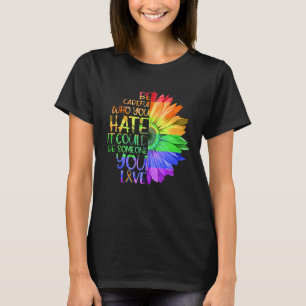 Be Careful Who You Hate It Could Be Someone You Lo T-Shirt
